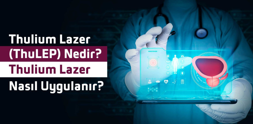 Thulium Lazer (ThuLEP) Nedir? Thulium Lazer Nasıl Uygulanır?